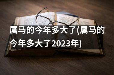 属马的今年多大了(属马的今年多大了2023年)