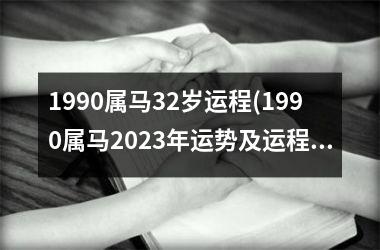 1990属马32岁运程(1990属马2023年运势及运程)