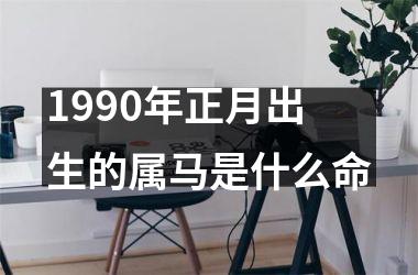 1990年正月出生的属马是什么命