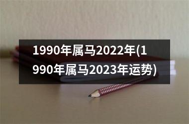 1990年属马2022年(1990年属马2023年运势)