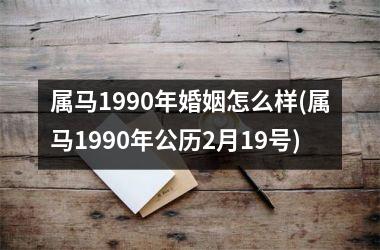 属马1990年婚姻怎么样(属马1990年公历2月19号)