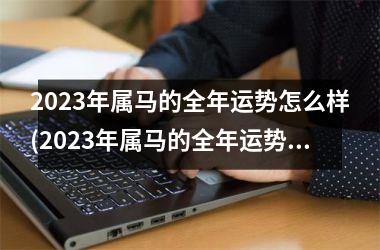 2023年属马的全年运势怎么样(2023年属马的全年运势1990)