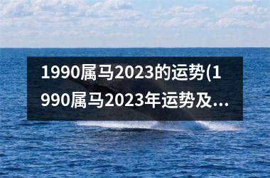 1990属马2023的运势(1990属马2023年运势及运程)