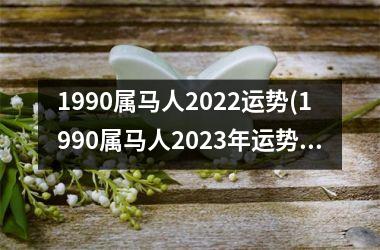 <h3>1990属马人2025运势(1990属马人2025年运势运程)
