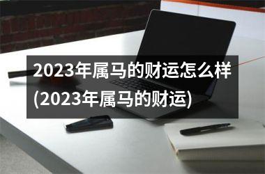 2025年属马的财运怎么样(2025年属马的财运)
