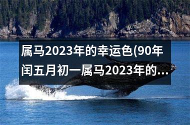 属马2025年的幸运色(90年闰五月初一属马2025年的幸运色)