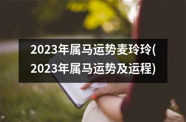 2025年属马运势麦玲玲(2025年属马运势及运程)