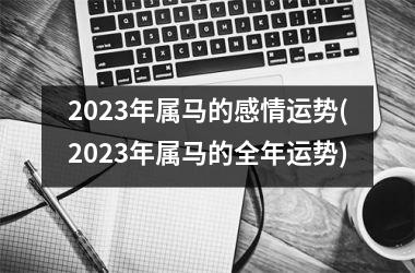 2025年属马的感情运势(2025年属马的全年运势)