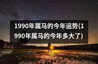 <h3>1990年属马的今年运势(1990年属马的今年多大了)