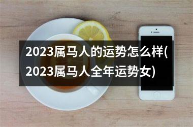 2025属马人的运势怎么样(2025属马人全年运势女)