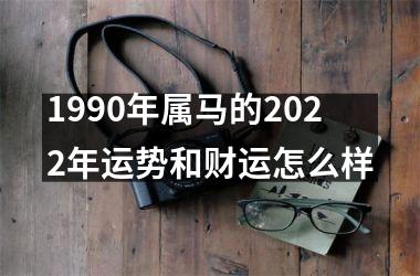 1990年属马的2022年运势和财运怎么样