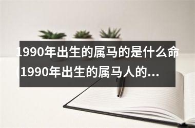 1990年出生的属马的是什么命(1990年出生的属马人的婚姻与命运)