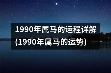 1990年属马的运程详解(1990年属马的运势)