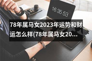 78年属马女2025年运势和财运怎么样(78年属马女2025年运势及运程每月运程)