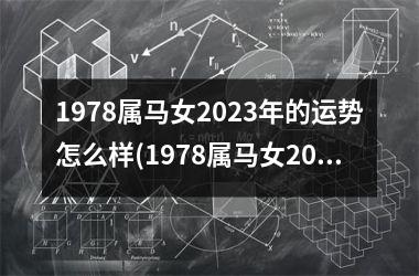 1978属马女2023年的运势怎么样(1978属马女2023年会有工作调动吗)