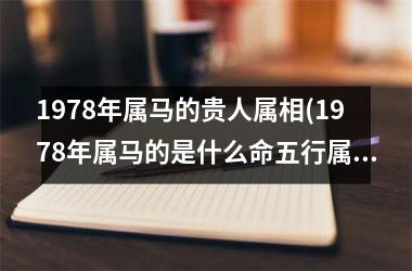 1978年属马的贵人属相(1978年属马的是什么命五行属什么)