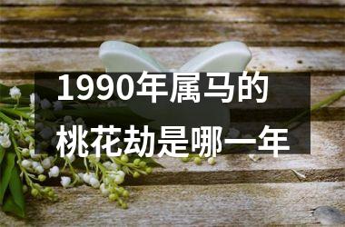 1990年属马的桃花劫是哪一年