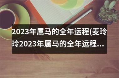 2023年属马的全年运程(麦玲玲2023年属马的全年运程)