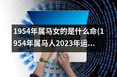 1954年属马女的是什么命(1954年属马人2025年运势运程)