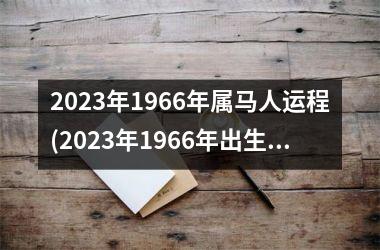 2023年1966年属马人运程(2023年1966年出生男属马的全年运势)