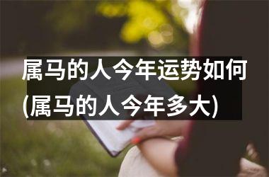 属马的人今年运势如何(属马的人今年多大)