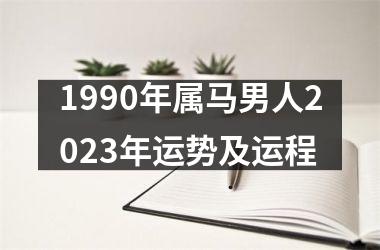 1990年属马男人2023年运势及运程