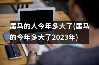 属马的人今年多大了(属马的今年多大了2025年)