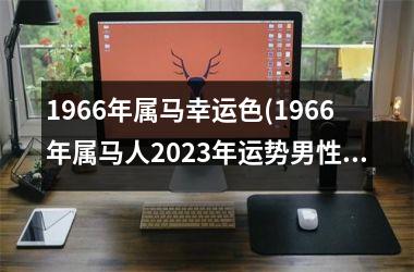 1966年属马幸运色(1966年属马人2025年运势男性)