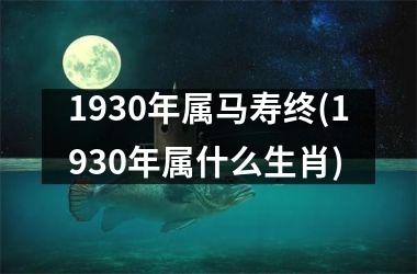 1930年属马寿终(1930年属什么生肖)