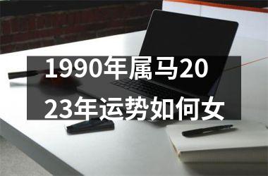 1990年属马2023年运势如何女