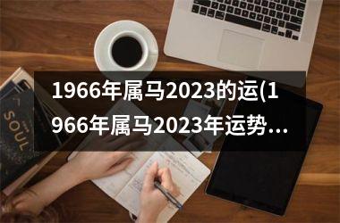 1966年属马2023的运(1966年属马2023年运势及运程详解)