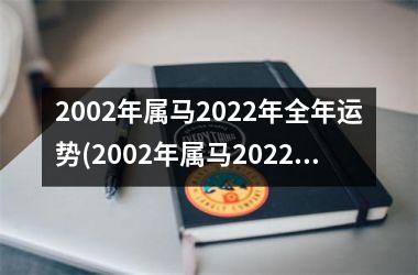 2002年属马2022年全年运势(2002年属马2022年运势及运程详解)
