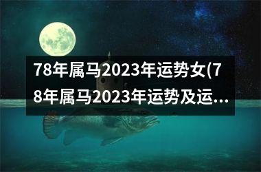 78年属马2023年运势女(78年属马2023年运势及运程每月运程)