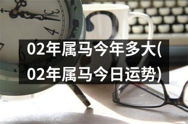 02年属马今年多大(02年属马今日运势)