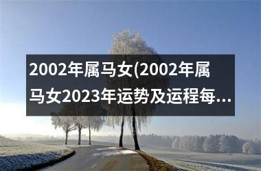 2002年属马女(2002年属马女2023年运势及运程每月运程)