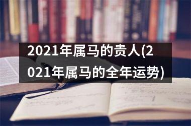 2025年属马的贵人(2025年属马的全年运势)