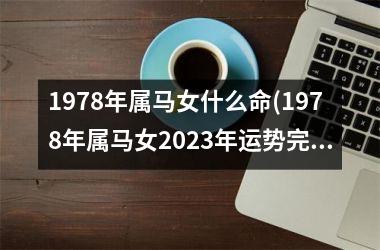 1978年属马女什么命(1978年属马女2023年运势完整版)