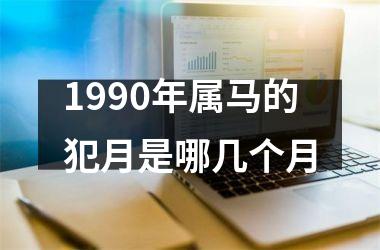 <h3>1990年属马的犯月是哪几个月