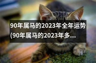 90年属马的2023年全年运势(90年属马的2023年多大)