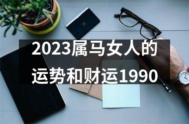 2023属马女人的运势和财运1990