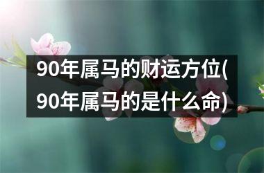 90年属马的财运方位(90年属马的是什么命)