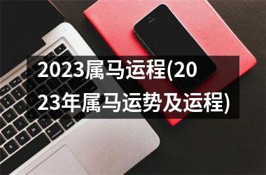 2023属马运程(2023年属马运势及运程)