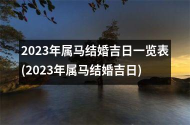 2023年属马结婚吉日一览表(2023年属马结婚吉日)