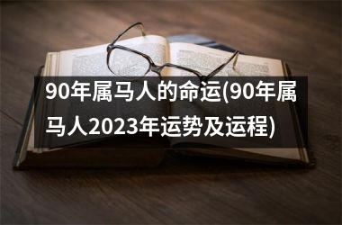 90年属马人的命运(90年属马人2023年运势及运程)