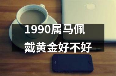 1990属马佩戴黄金好不好