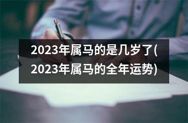 2023年属马的是几岁了(2023年属马的全年运势)