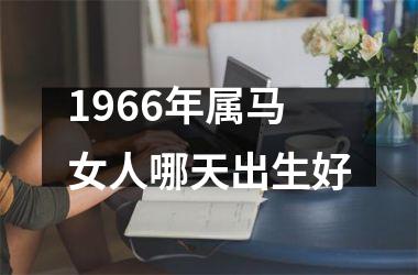 1966年属马女人哪天出生好