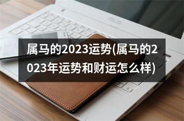 属马的2025运势(属马的2025年运势和财运怎么样)