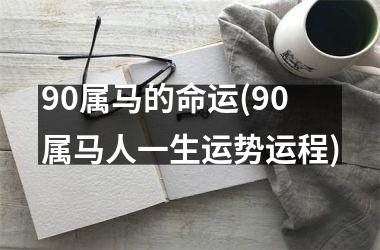 90属马的命运(90属马人一生运势运程)