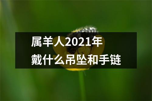 <h3>属羊人2025年戴什么吊坠和手链